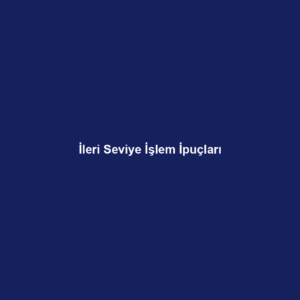 İleri Seviye İşlem İpuçları
